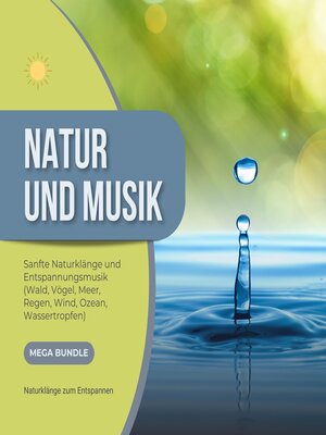 cover image of Natur und Musik--Sanfte Naturklänge und Entspannungsmusik--Wald, Vögel, Meer,  Regen, Wind, Ozean, Wassertropfen